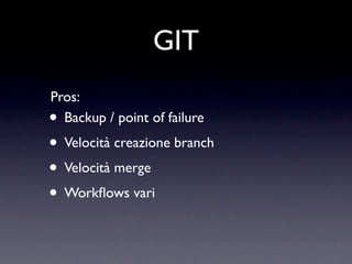 GIT
Pros:
• Backup / point of failure
• Velocità creazione branch
• Velocità merge
• Workﬂows vari
 
