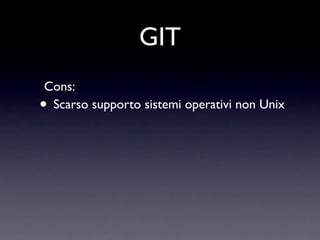 GIT
Cons:
•Scarso supporto sistemi operativi non Unix
 