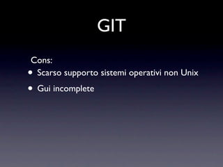 GIT
Cons:
•Scarso supporto sistemi operativi non Unix
• Gui incomplete
 
