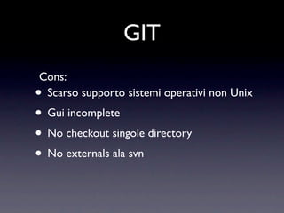 GIT
Cons:
•Scarso supporto sistemi operativi non Unix
• Gui incomplete
• No checkout singole directory
• No externals ala svn
 