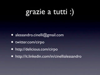 grazie a tutti :)

• alessandro.cinelli@gmail.com
• twitter.com/cirpo
• http://delicious.com/cirpo
• http://it.linkedin.com/in/cinellialessandro
 