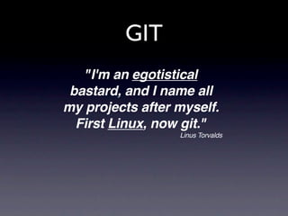 GIT
   "I'm an egotistical
 bastard, and I name all
my projects after myself.
  First Linux, now git."
                  Linus Torvalds
 