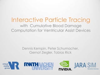 Interactive Particle Tracing with  Cumulative Blood Damage Computation for Ventricular Assist Devices Dennis Kempin, Peter Schumacher, Gernot Ziegler, Tobias Rick 