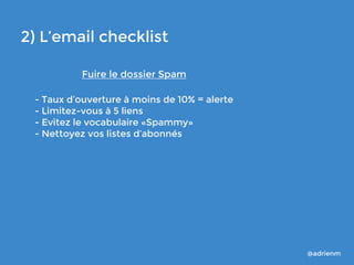 2) L’email checklist
Fuire le dossier Spam
- Taux d’ouverture à moins de 10% = alerte
- Limitez-vous à 5 liens
- Evitez le...