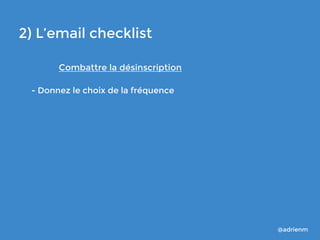 2) L’email checklist
Combattre la désinscription
- Donnez le choix de la fréquence

@adrienm

 