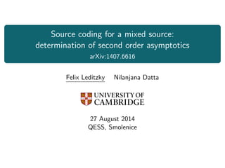 Source coding for a mixed source:
determination of second order asymptotics
arXiv:1407.6616
Felix Leditzky Nilanjana Datta
27 August 2014
QESS, Smolenice
 