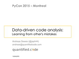 Data-driven code analysis:
Learning from other's mistakes
Andreas Dewes (@japh44)
andreas@quantifiedcode.com
13.04.2015
PyCon 2015 – Montreal
 