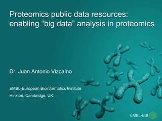 Proteomics public data resources:
enabling “big data” analysis in proteomics
Dr. Juan Antonio Vizcaíno
EMBL-European Bioinformatics Institute
Hinxton, Cambridge, UK
 