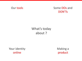 Our tools                     Some DOs and
                                  DON’Ts




                What’s today
                 about ?



Your identity                    Making a
   online                        product
 