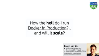 Daniël van Gils
@foldingbeauty
daniel@cloud66.com
www.cloud66.com
How the hell do I run
Docker in Production?...
and will it scale?
 