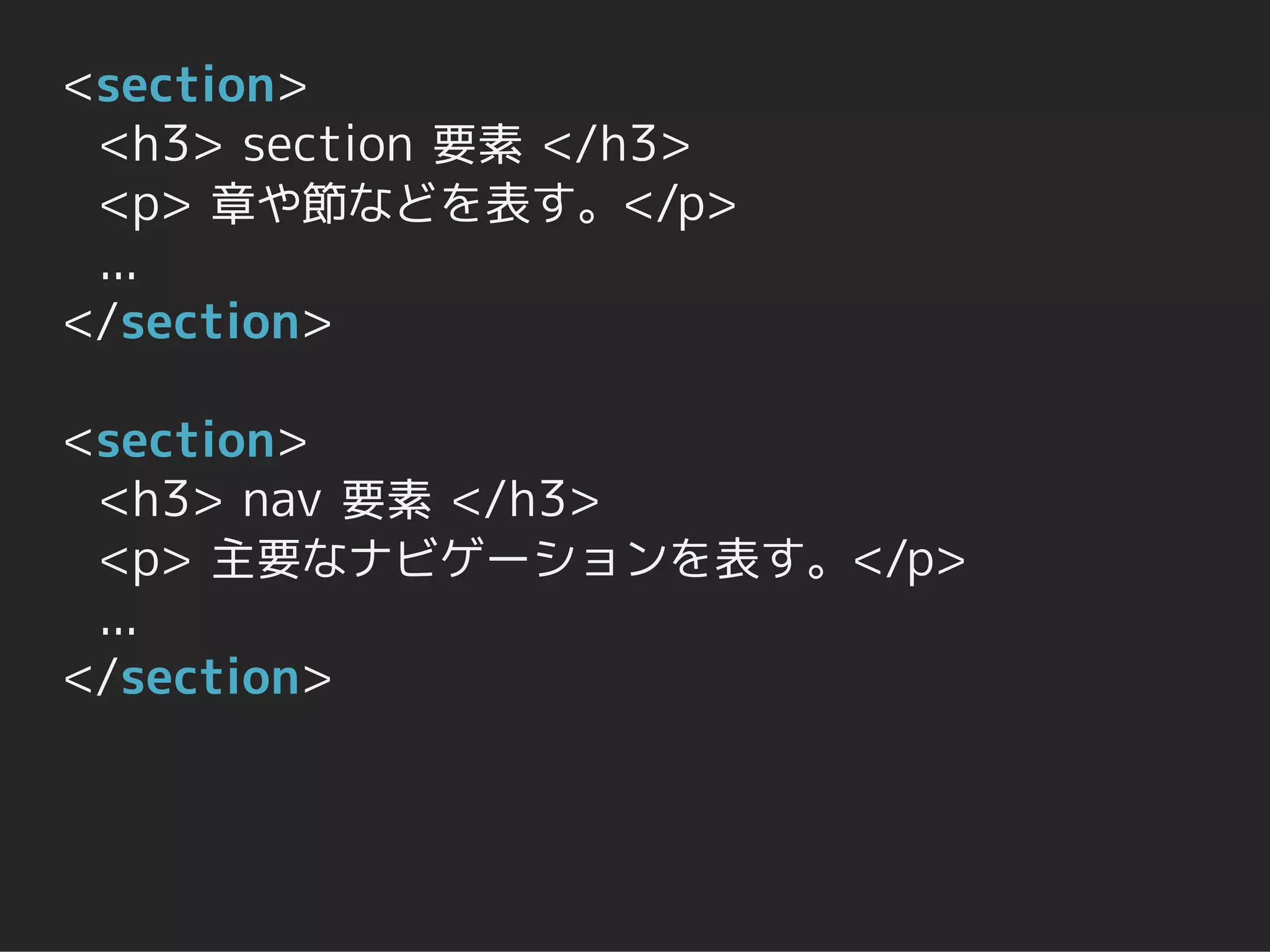 <section>
 <h3> section 要素 </h3>
 <p> 章や節などを表す。</p>
 ...
</section>

<section>
 <h3> nav 要素 </h3>
 <p> 主要なナビゲーションを表す。</p>
 ...
</section>
 