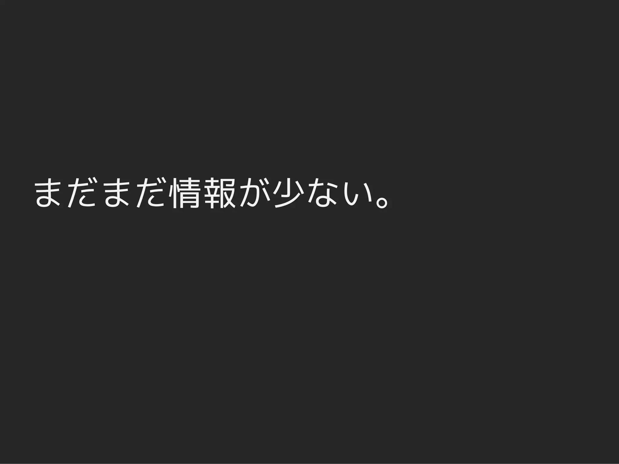 まだまだ情報が少ない。
 