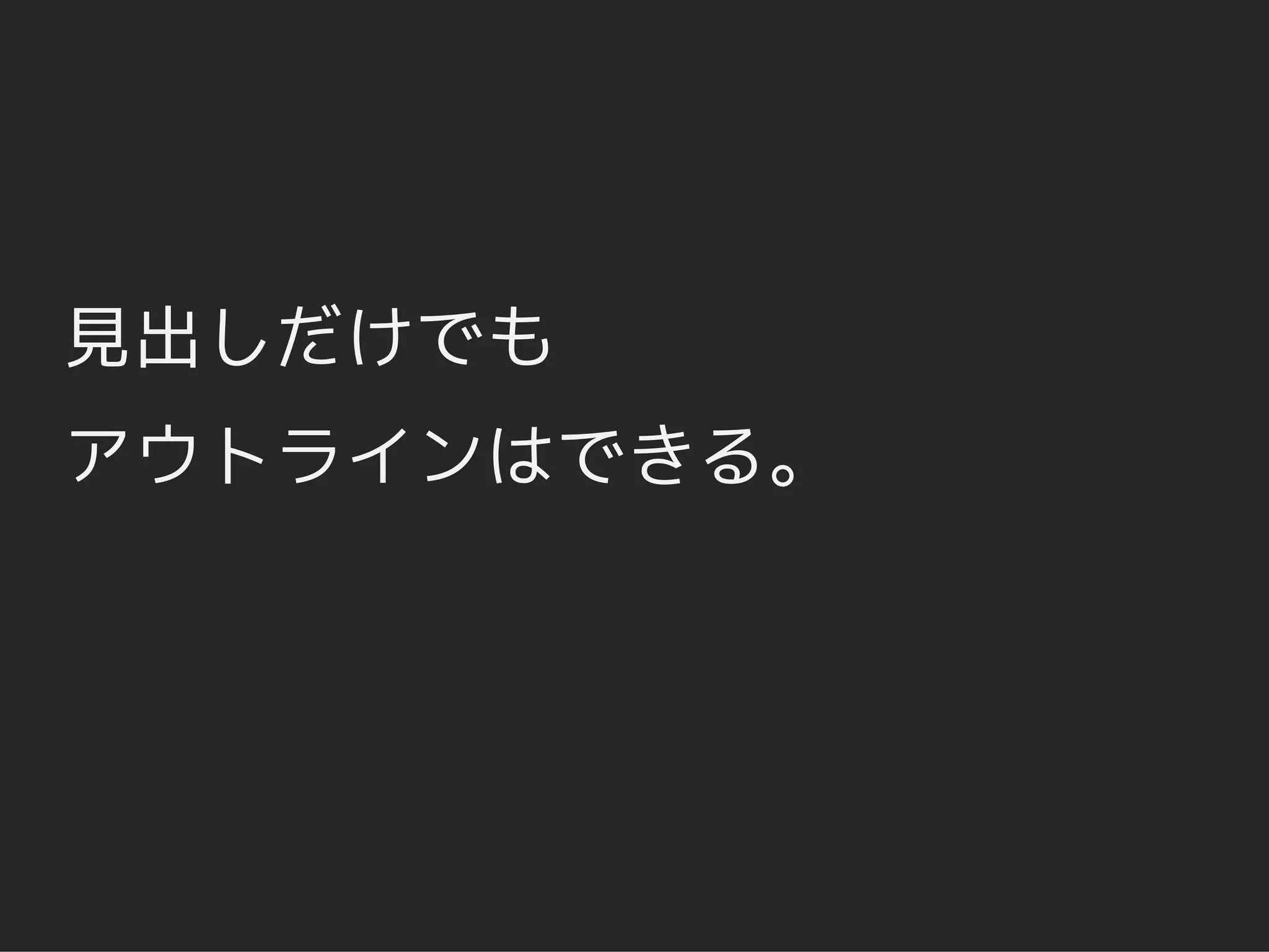 見出しだけでも
アウトラインはできる。
 