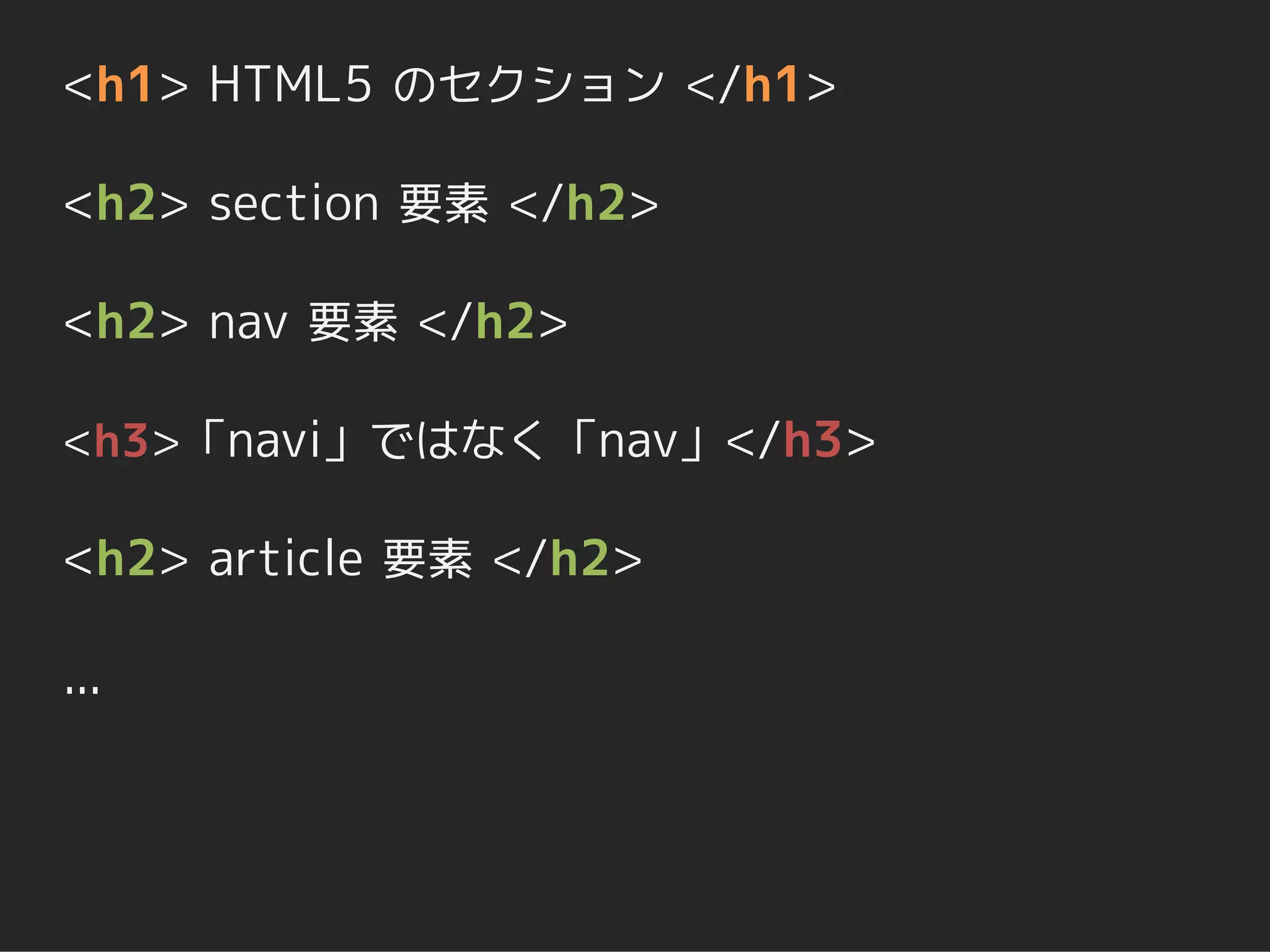 <h1> HTML5 のセクション </h1>

<h2> section 要素 </h2>

<h2> nav 要素 </h2>

<h3>「navi」ではなく「nav」</h3>

<h2> article 要素 </h2>

...
 