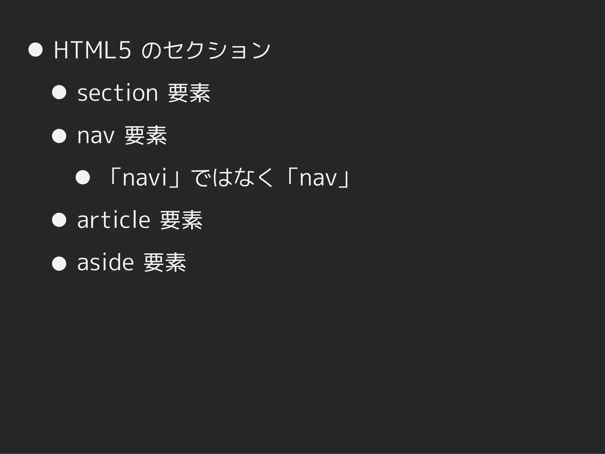 HTML5 のセクション
 section 要素
 nav 要素
  「navi」ではなく「nav」
 article 要素
 aside 要素
 