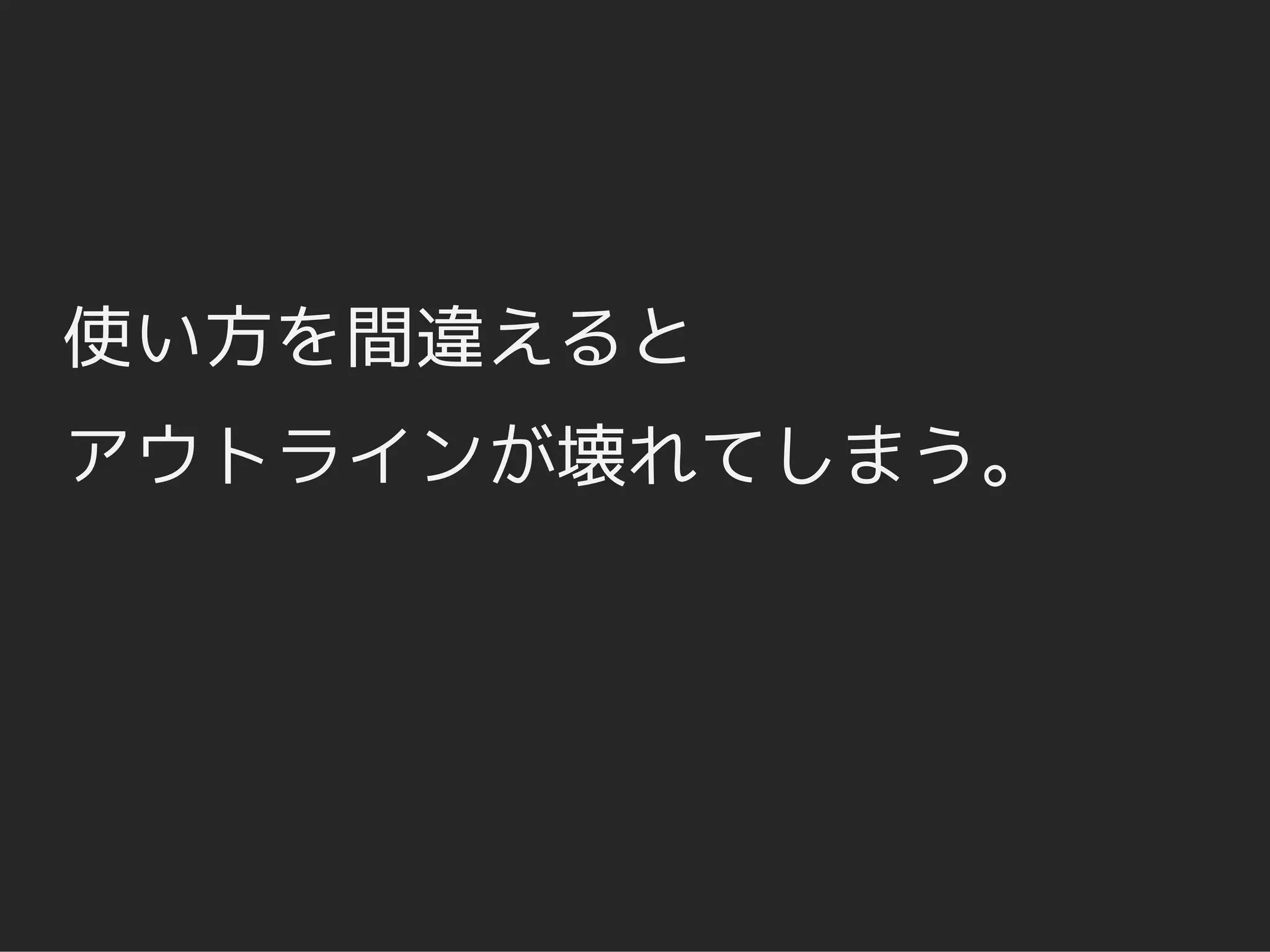 使い方を間違えると
アウトラインが壊れてしまう。
 