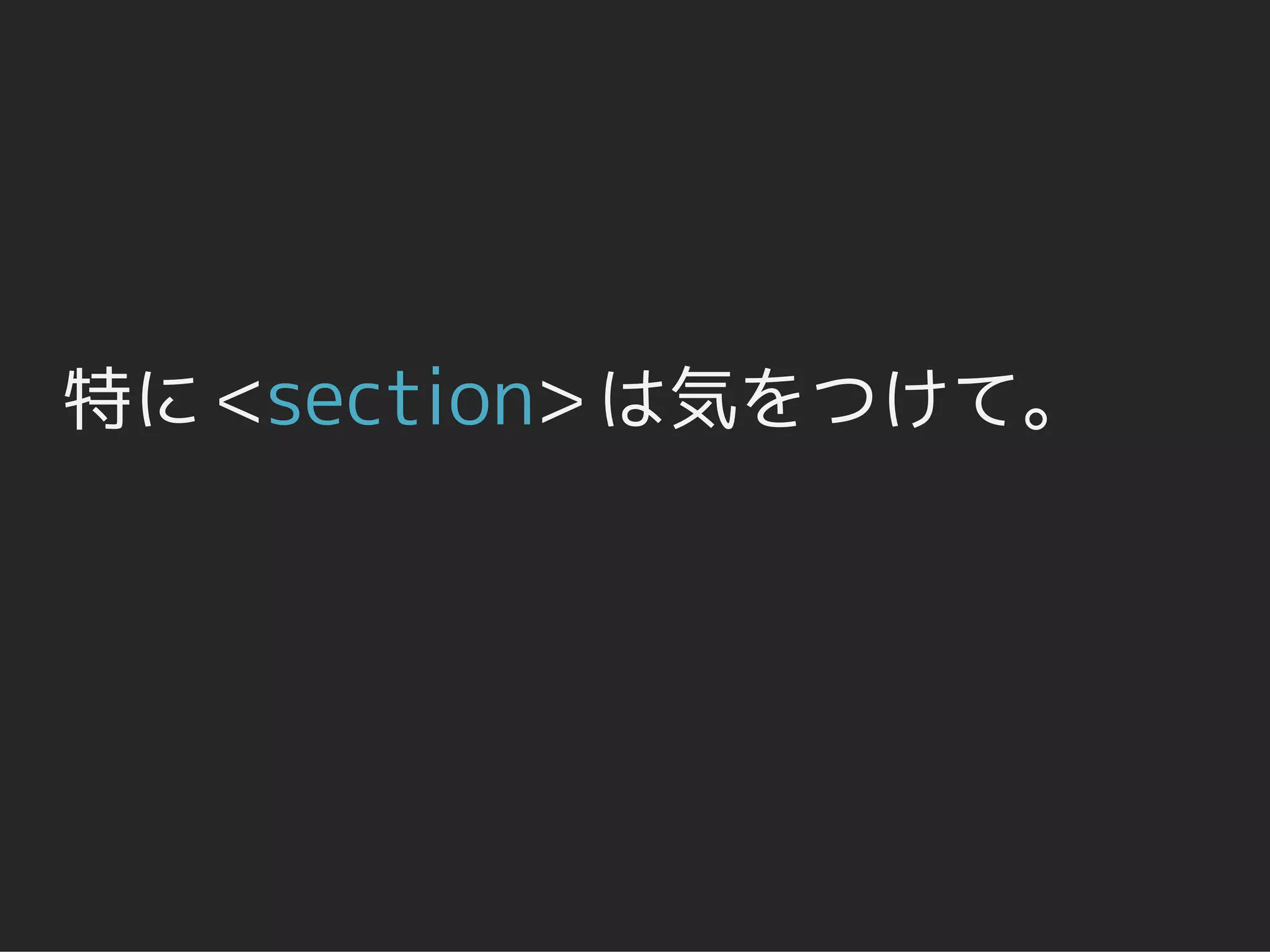 特に <section> は気をつけて。
 