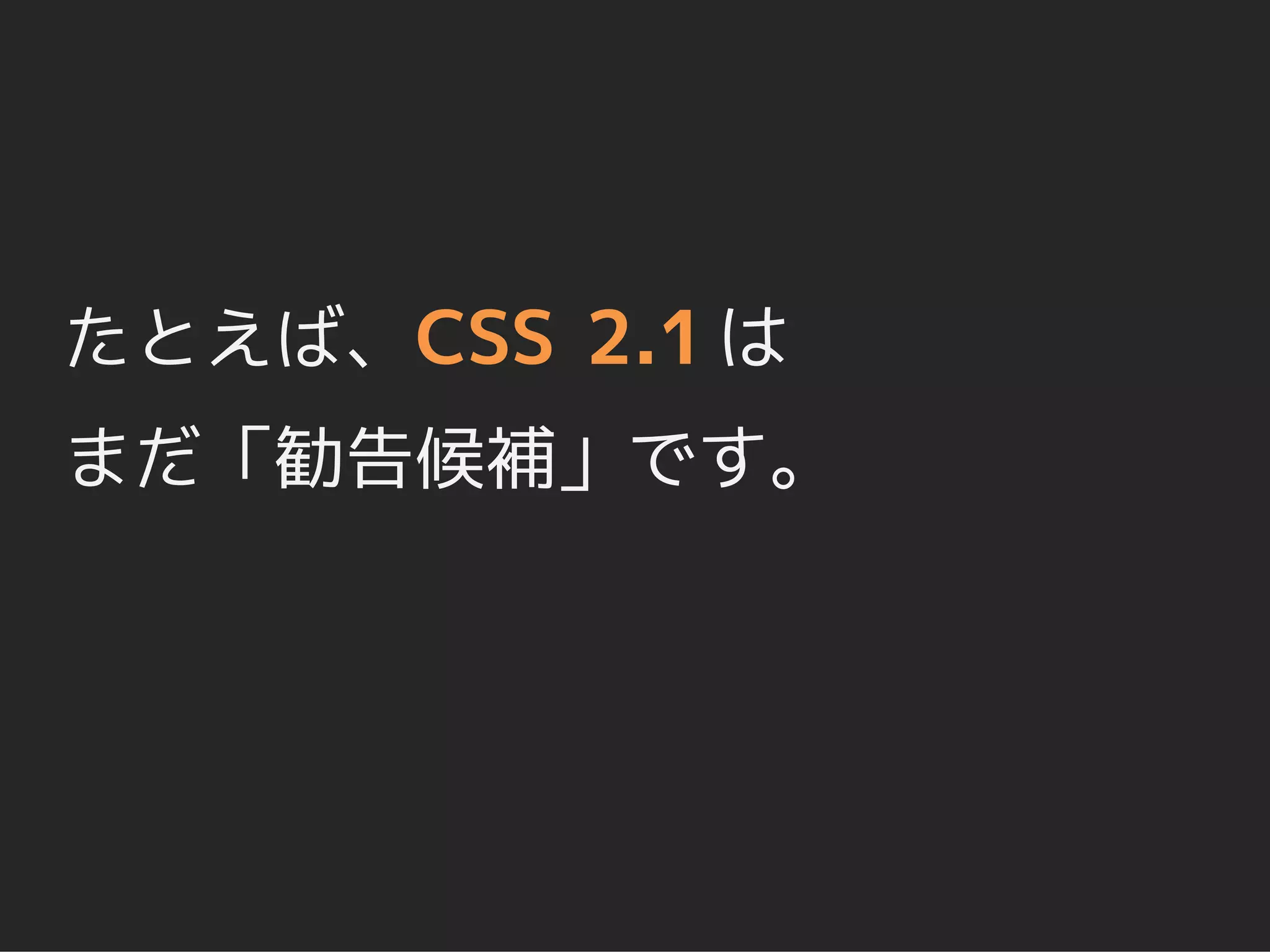 たとえば、CSS 2.1 は
まだ「勧告候補」です。
 