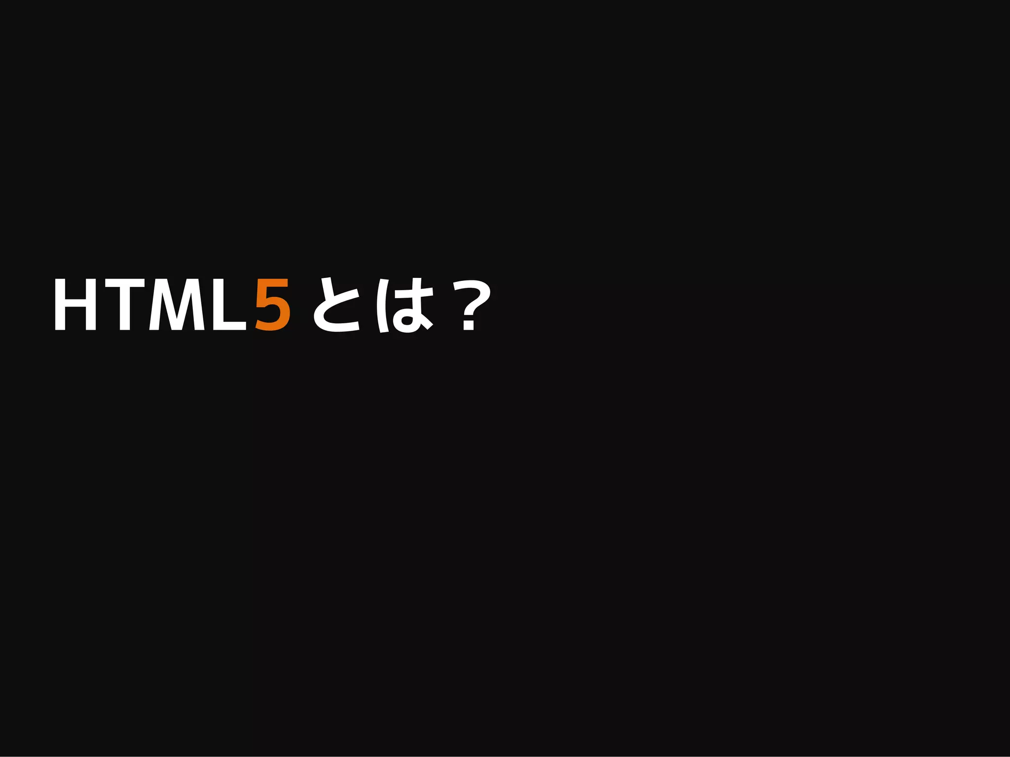 HTML5 とは？
 