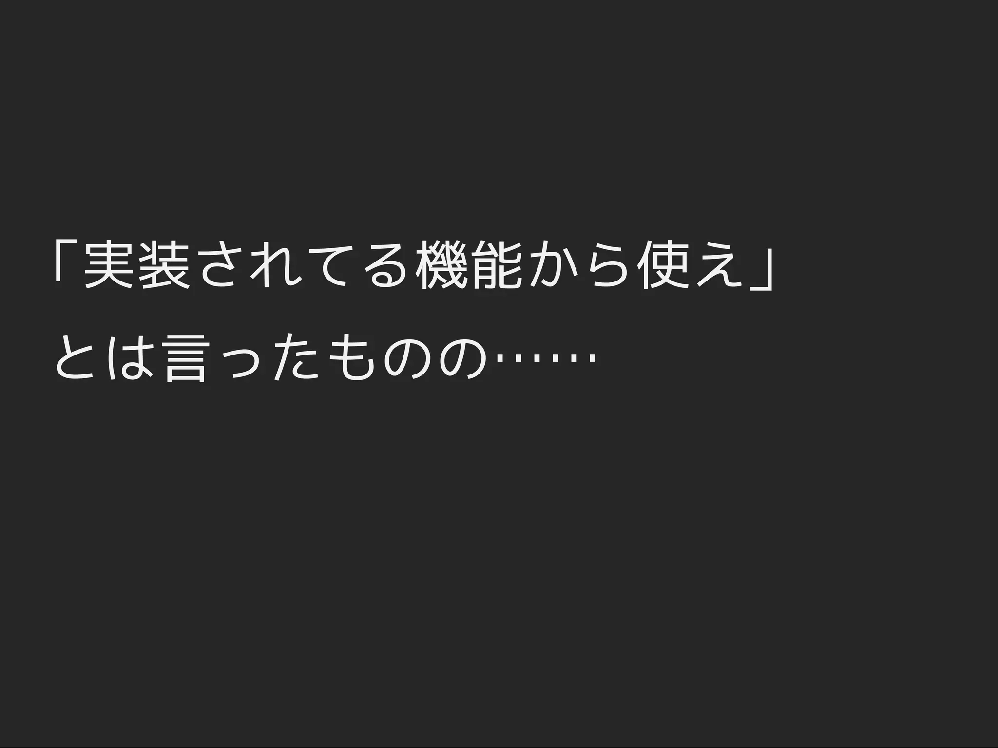 「実装されてる機能から使え」
とは言ったものの……
 