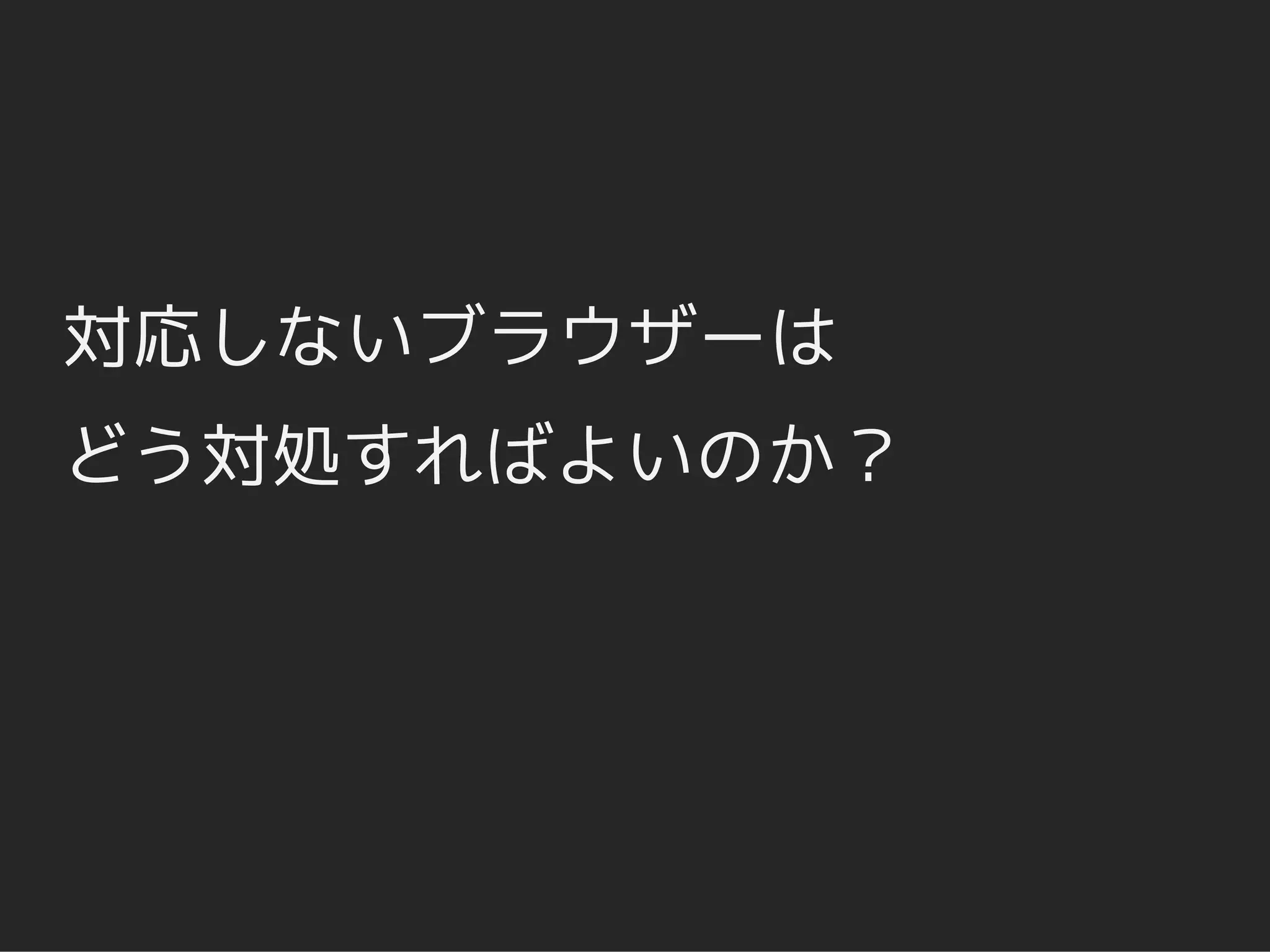 対応しないブラウザーは
どう対処すればよいのか？
 