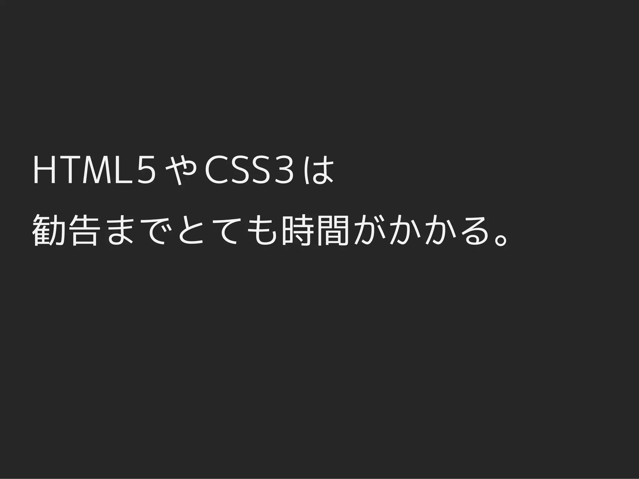 HTML5 や CSS3 は
勧告までとても時間がかかる。
 