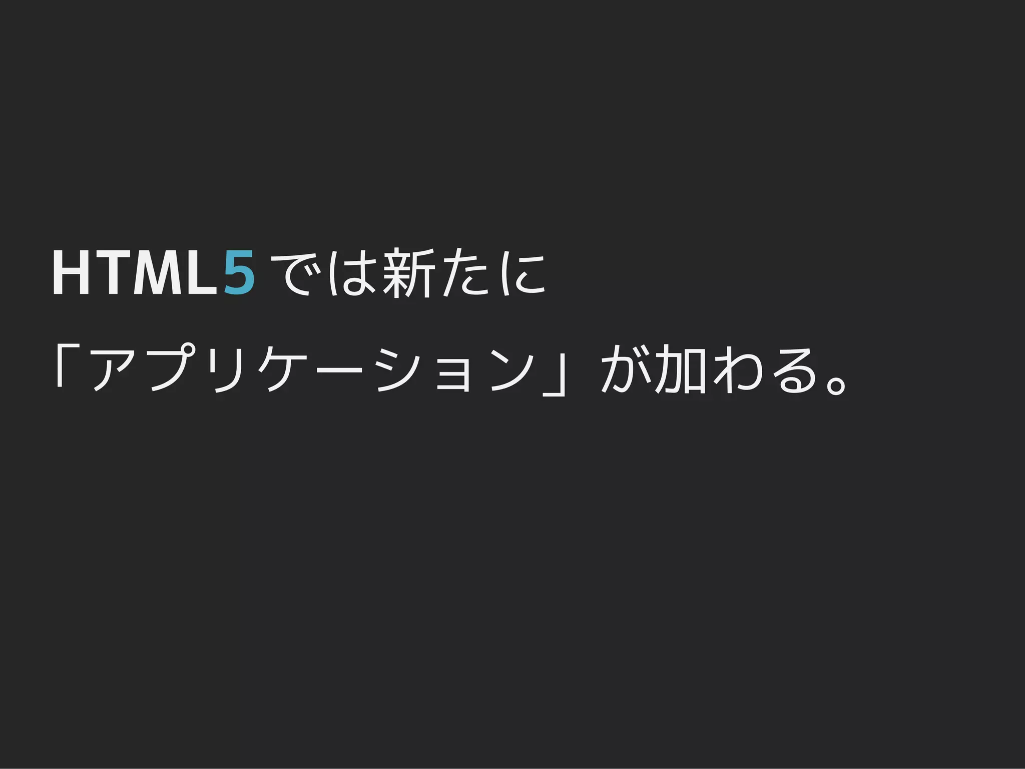 HTML5 では新たに
「アプリケーション」が加わる。
 