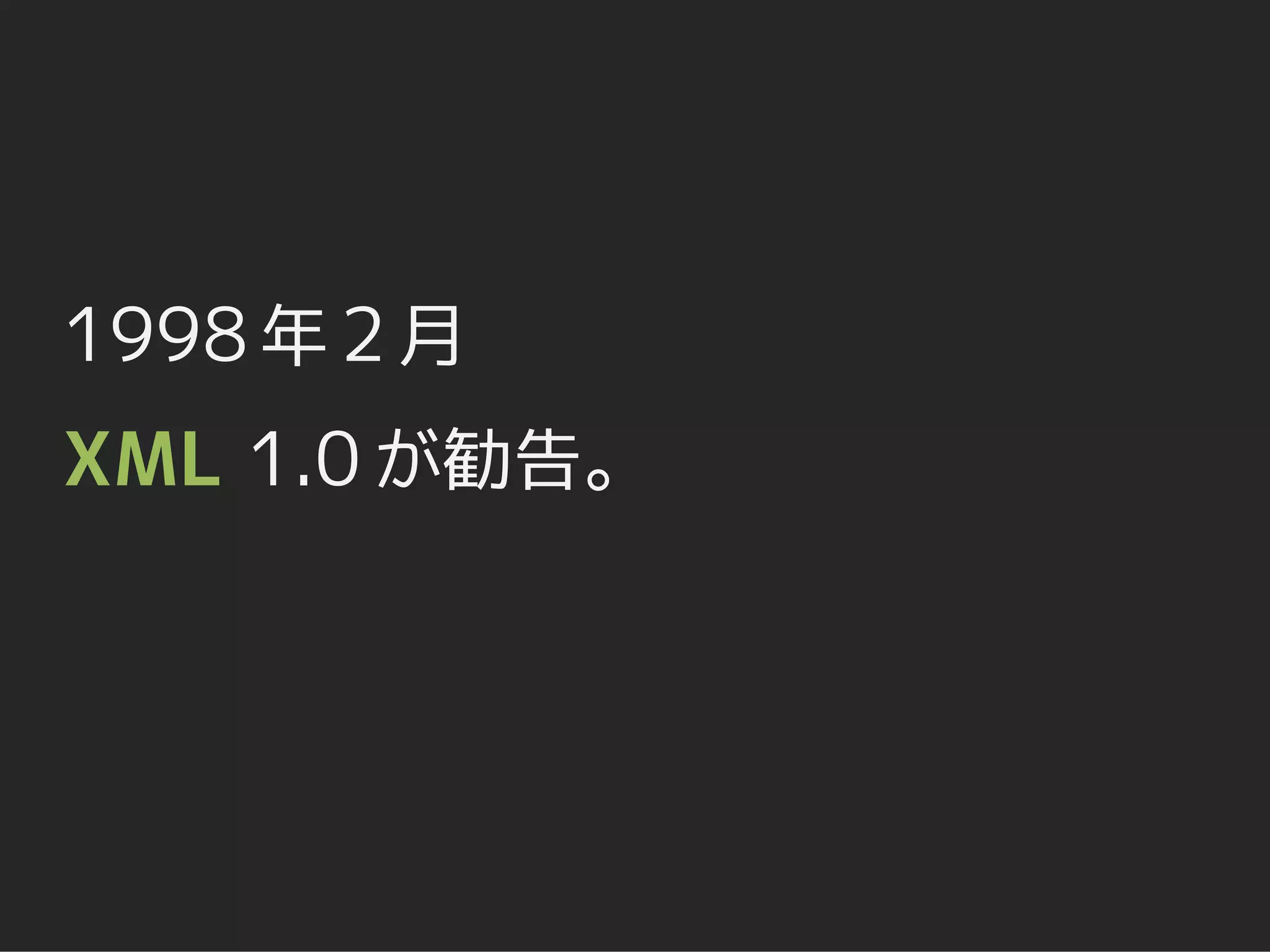 1998 年 2 月
XML 1.0 が勧告。
 