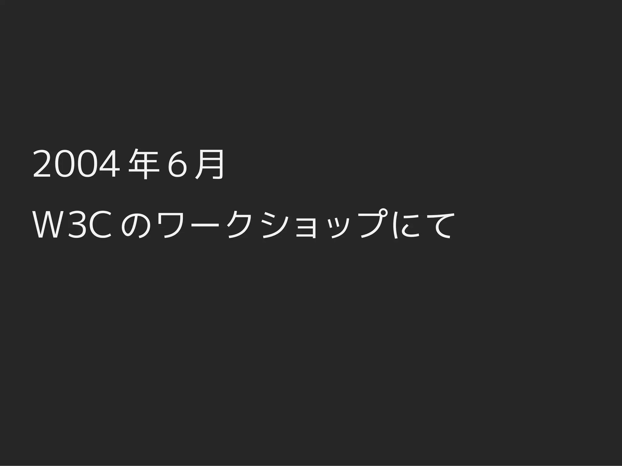 2004 年 6 月
W3C のワークショップにて
 