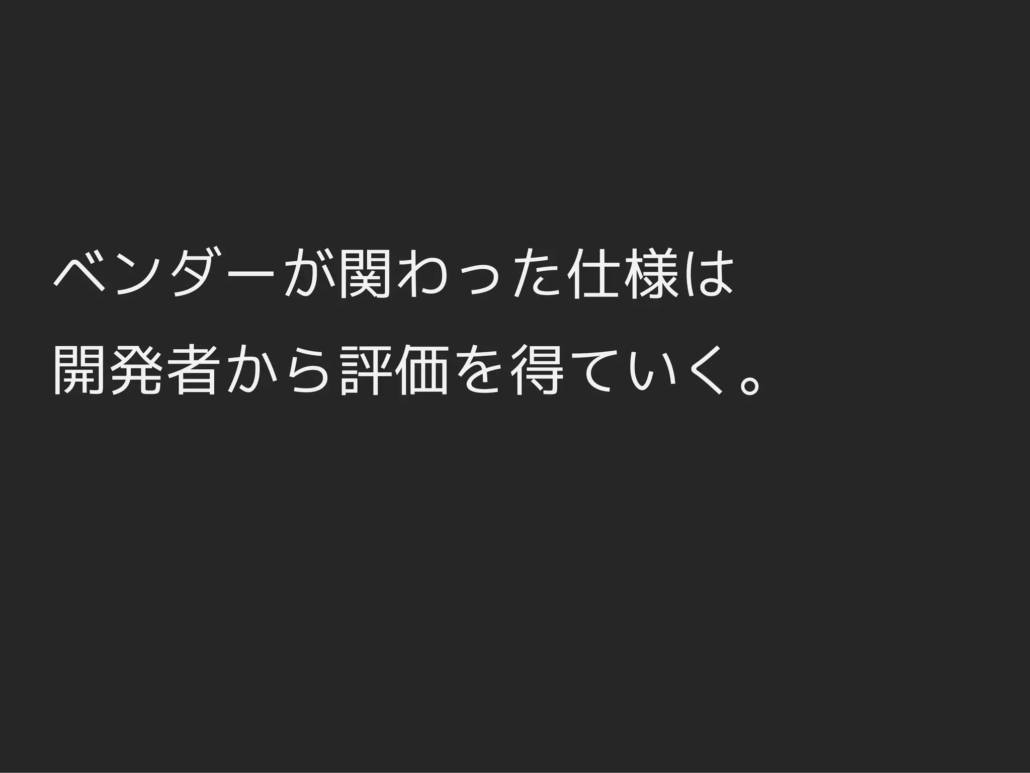 ベンダーが関わった仕様は
開発者から評価を得ていく。
 