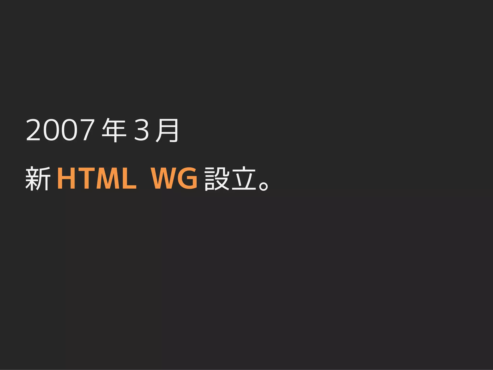 2007 年 3 月
新 HTML WG 設立。
 