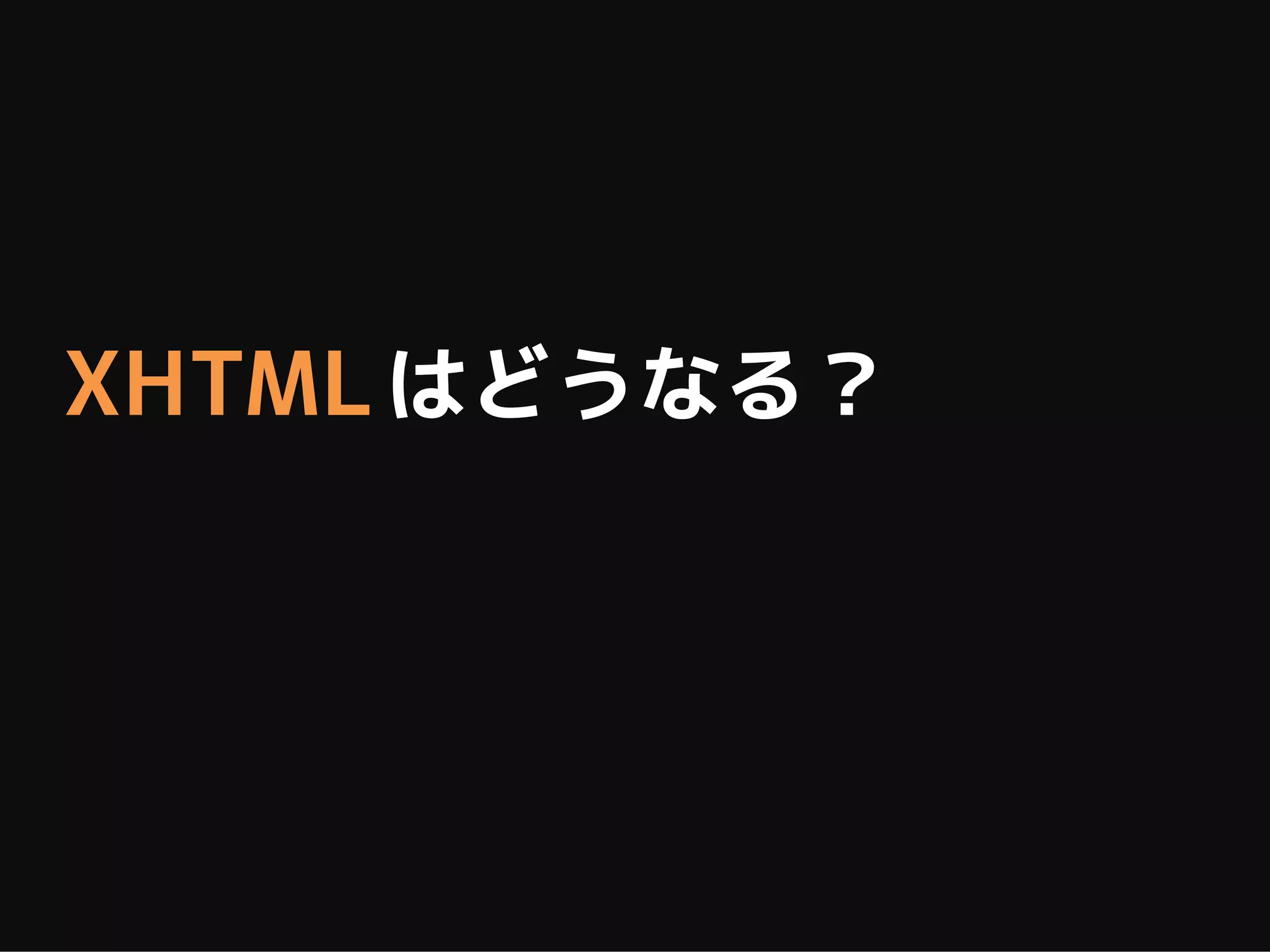 XHTML はどうなる？
 