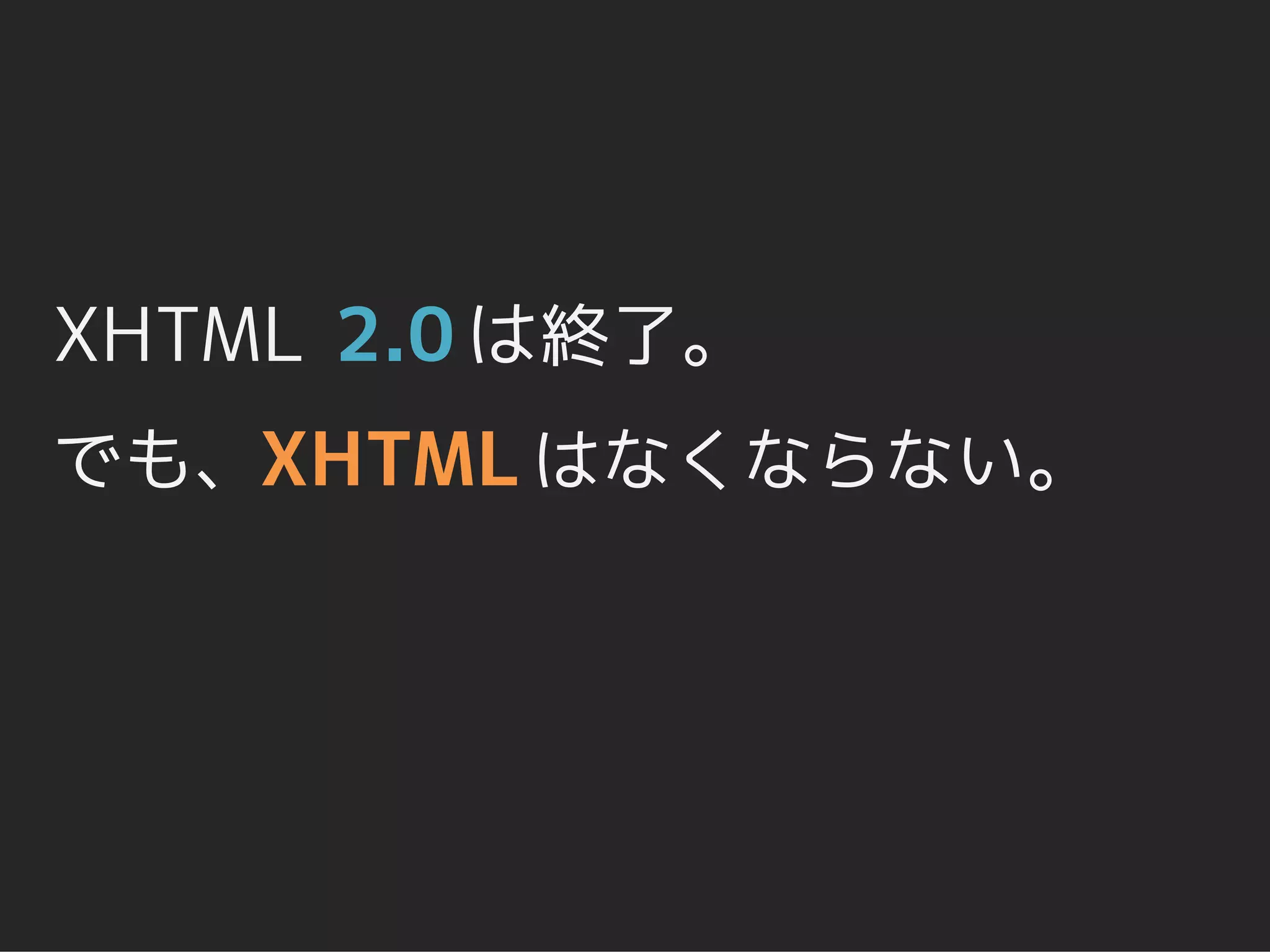 XHTML 2.0 は終了。
でも、XHTML はなくならない。
 