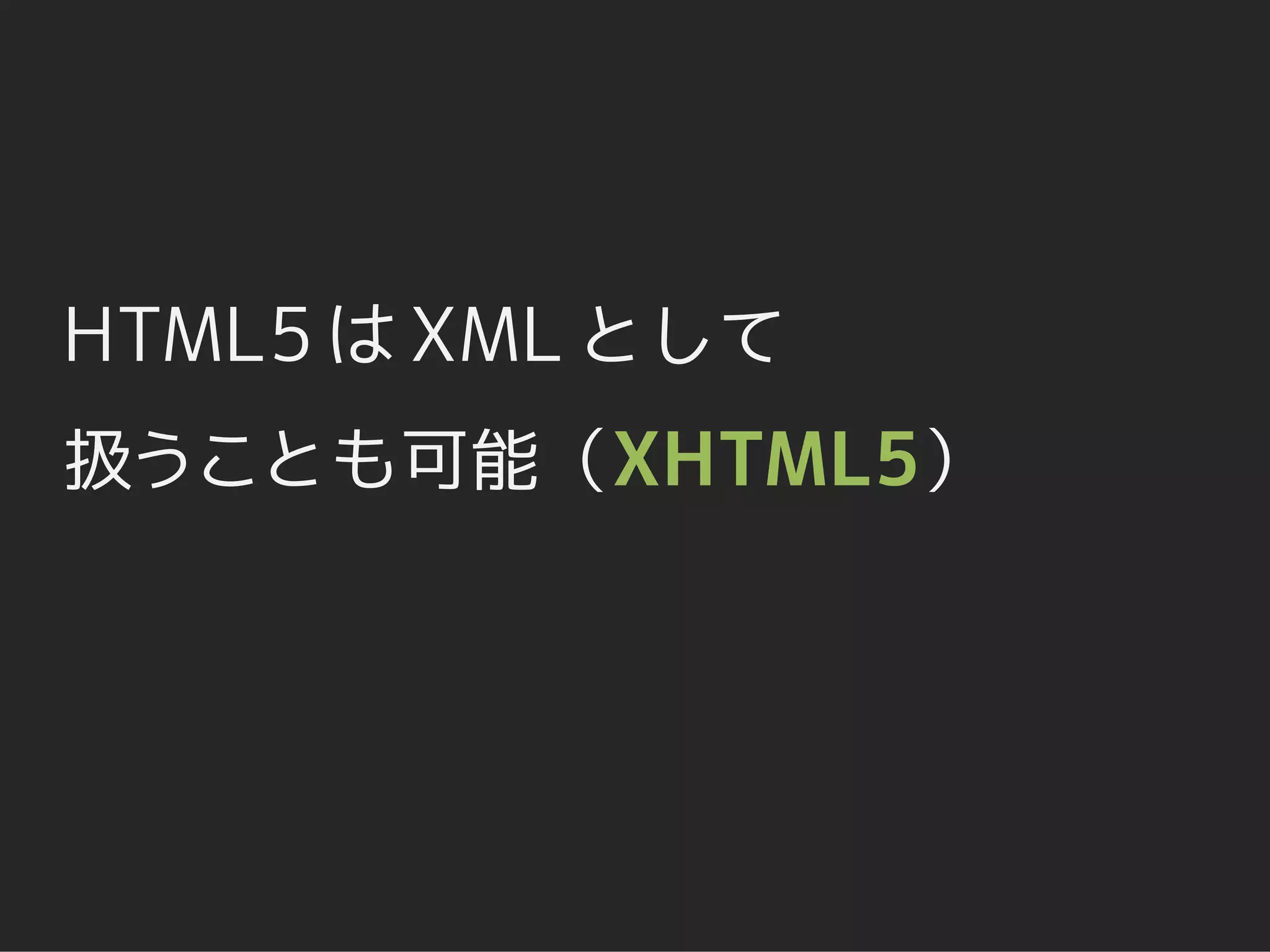 HTML5 は XML として
扱うことも可能（XHTML5）
 