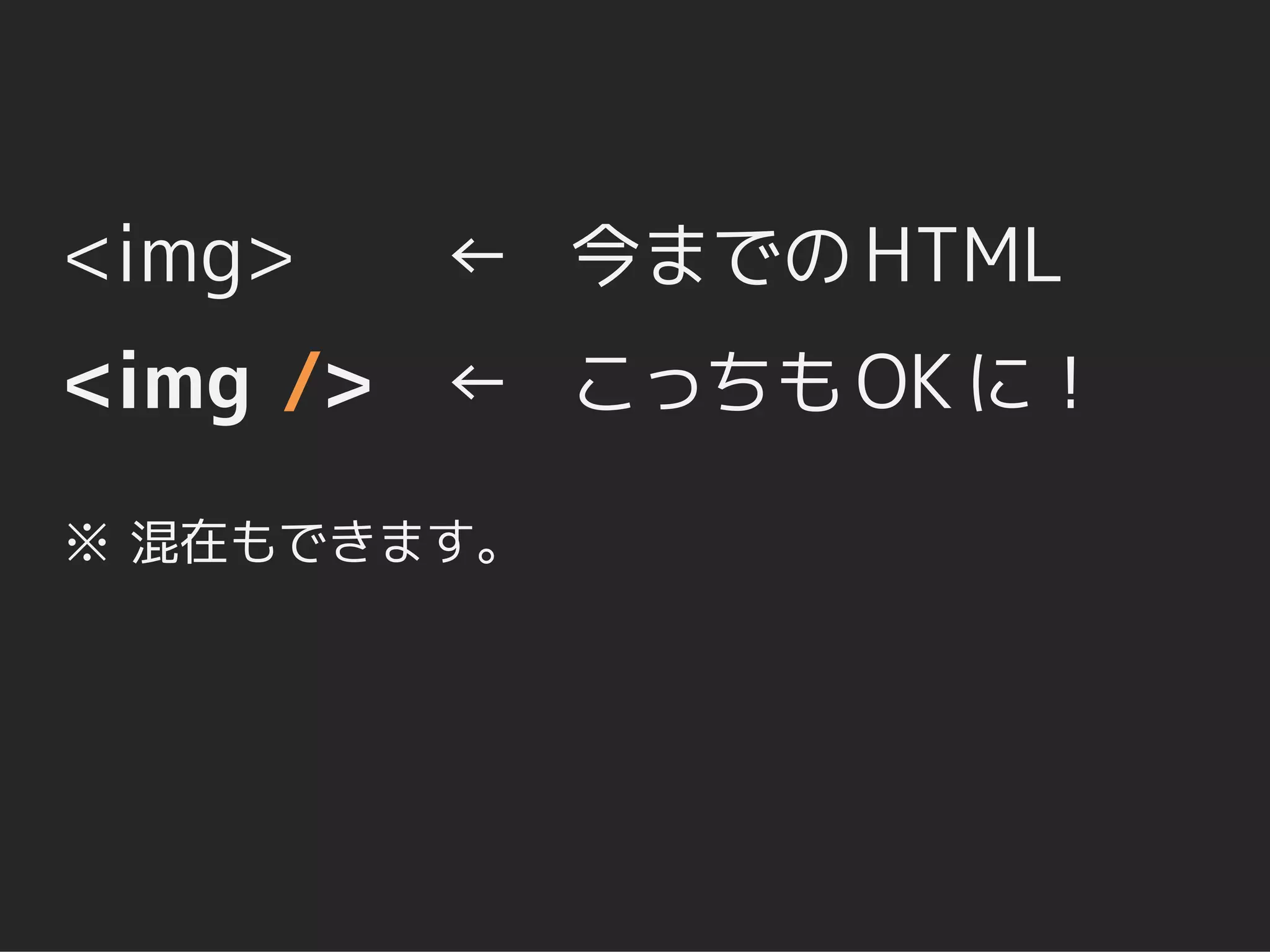 <img>   ← 今までの HTML
<img /> ← こっちも OK に！
※ 混在もできます。
 