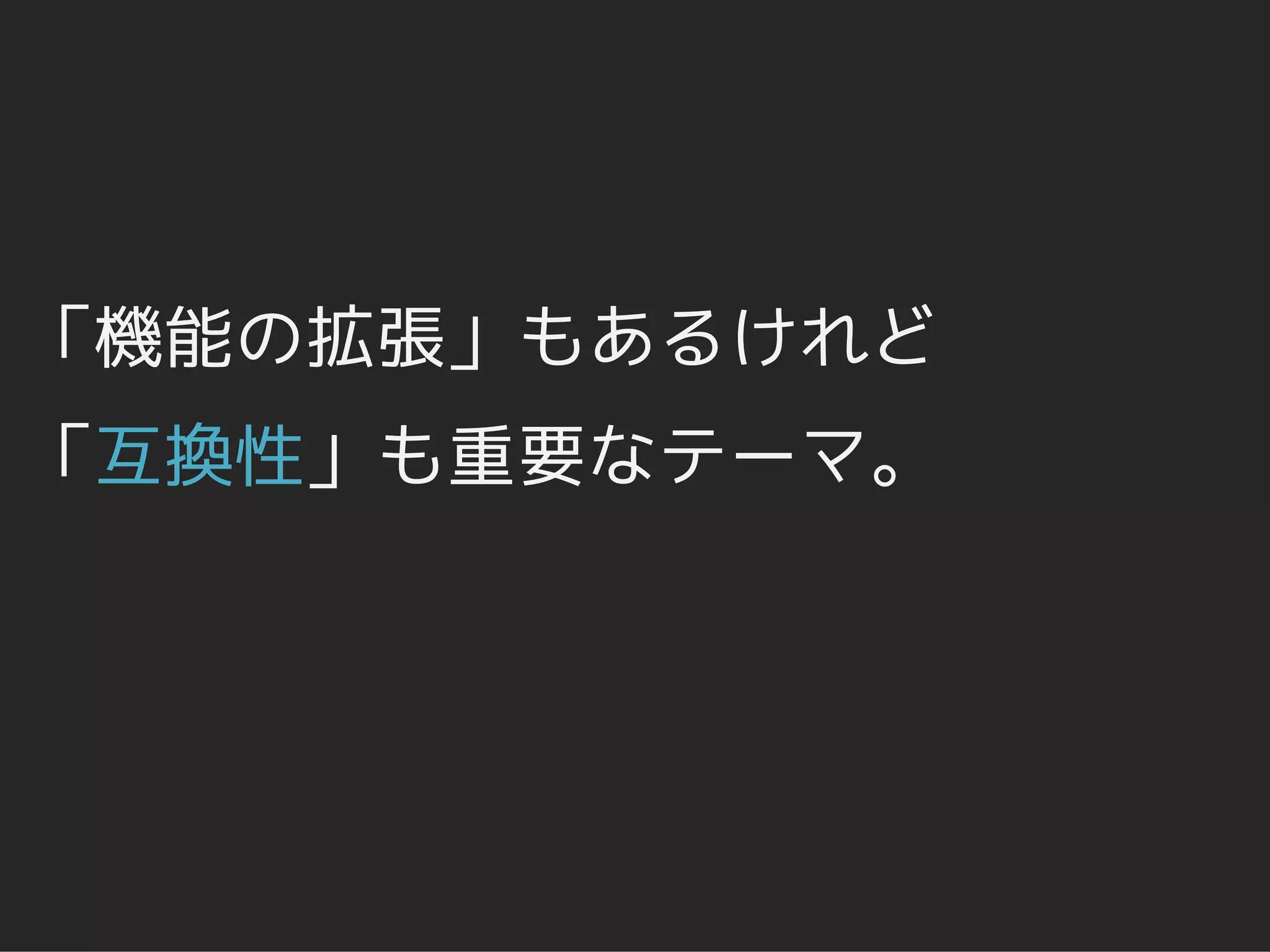 「機能の拡張」もあるけれど
「互換性」も重要なテーマ。
 