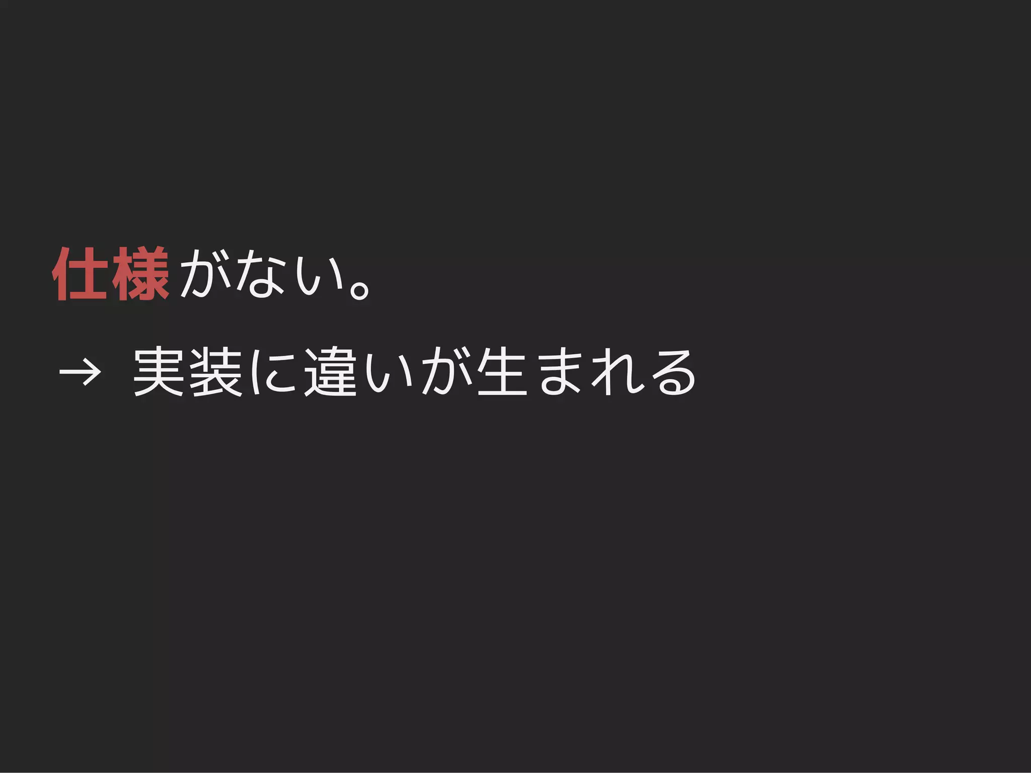 仕様 がない。
→ 実装に違いが生まれる
 