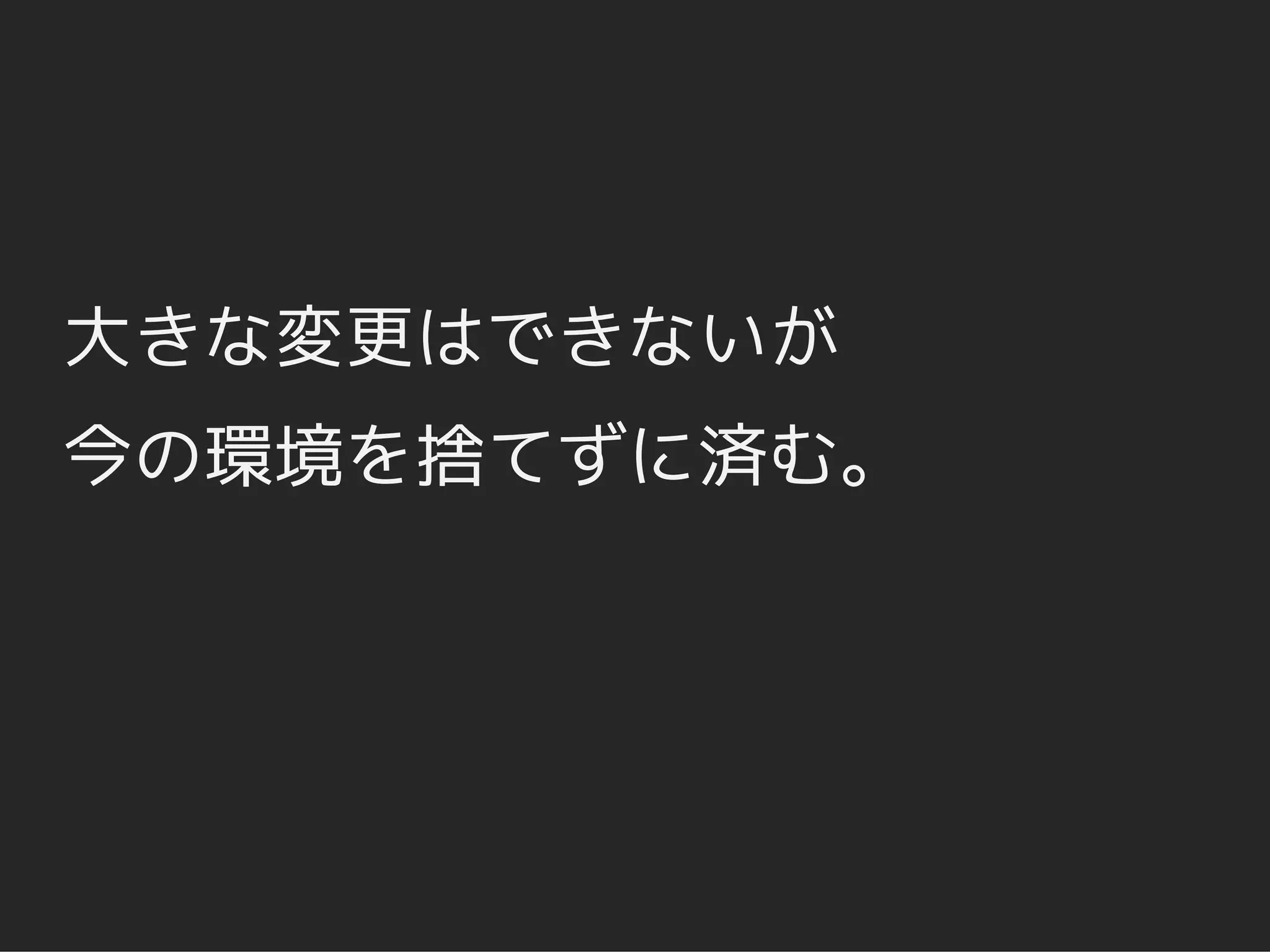 大きな変更はできないが
今の環境を捨てずに済む。
 