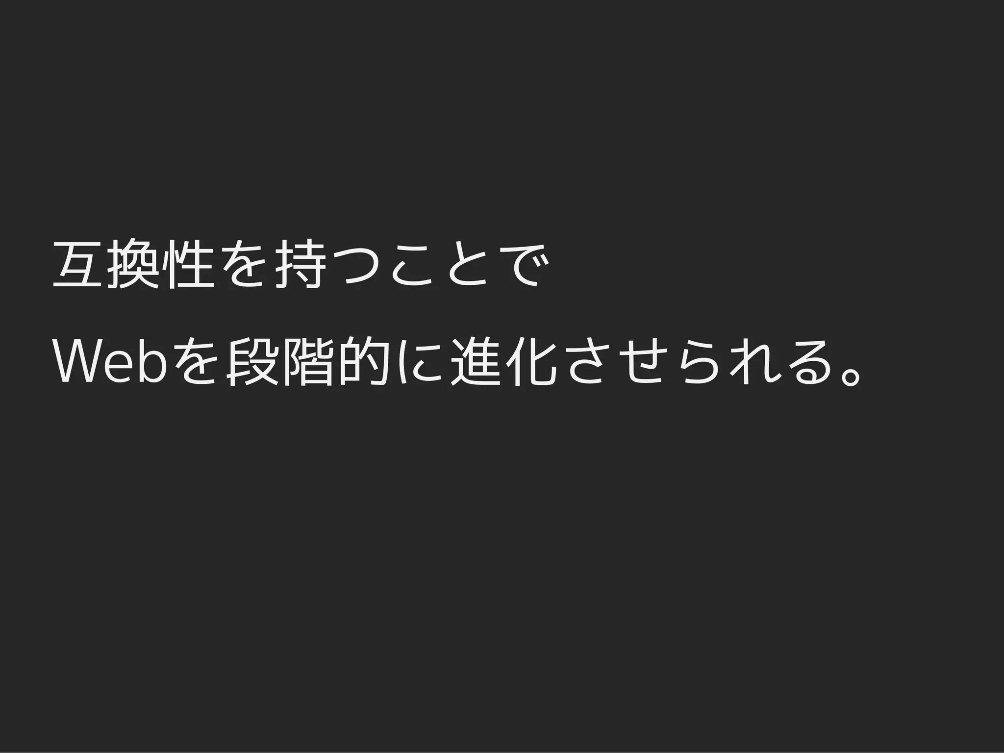 互換性を持つことで
Webを段階的に進化させられる。
 