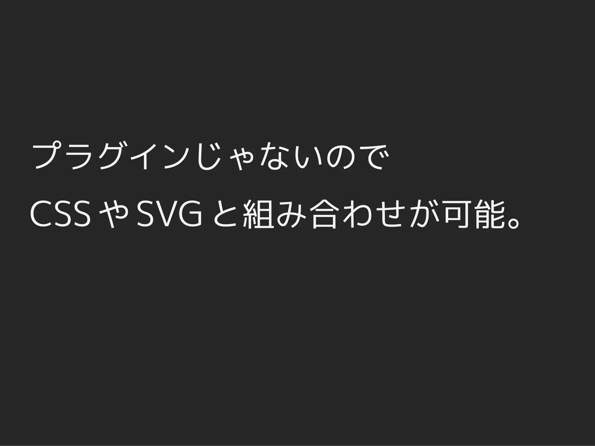 プラグインじゃないので
CSS や SVG と組み合わせが可能。
 