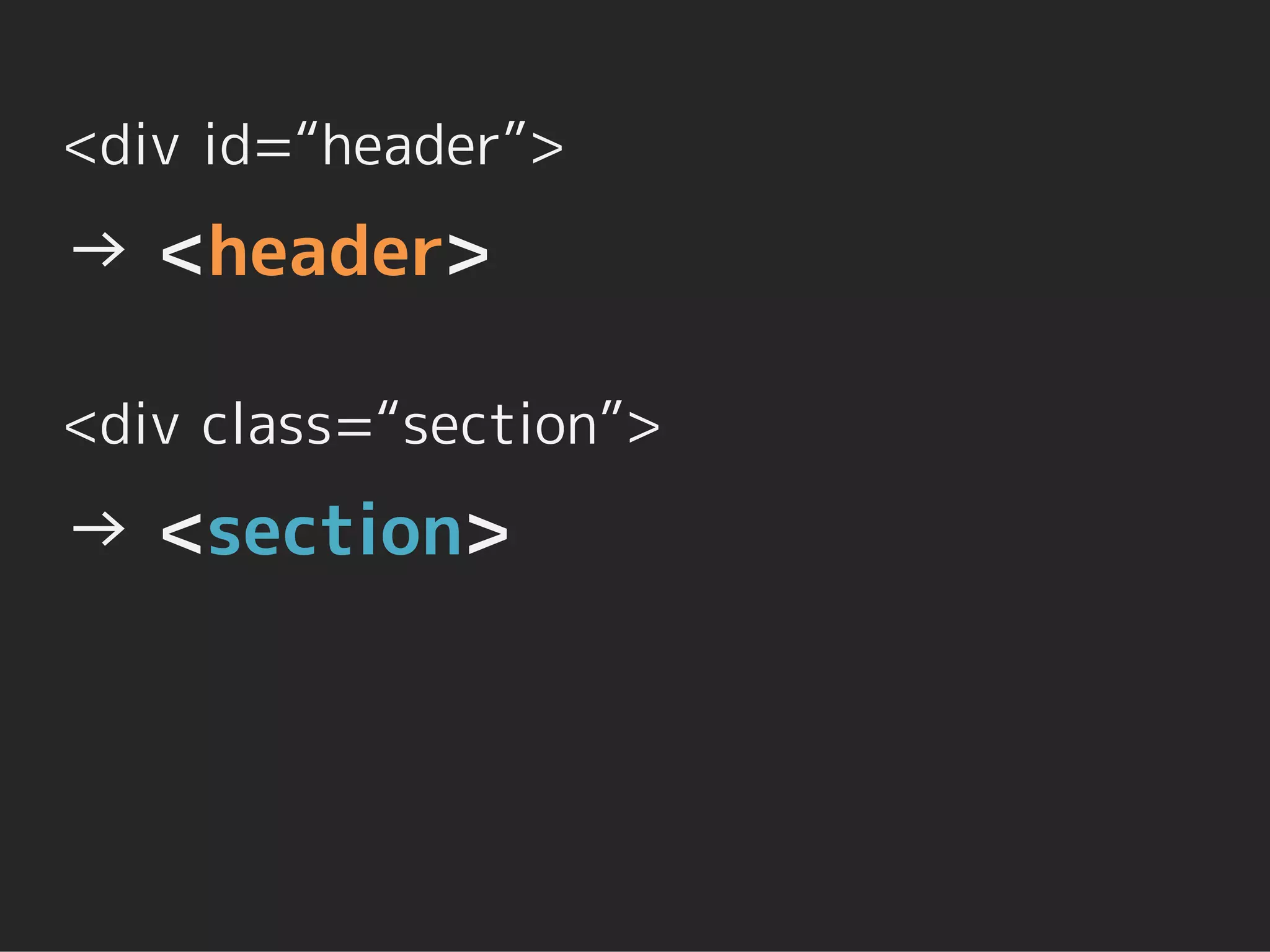 <div id=“header”>
→ <header>

<div class=“section”>
→ <section>
 