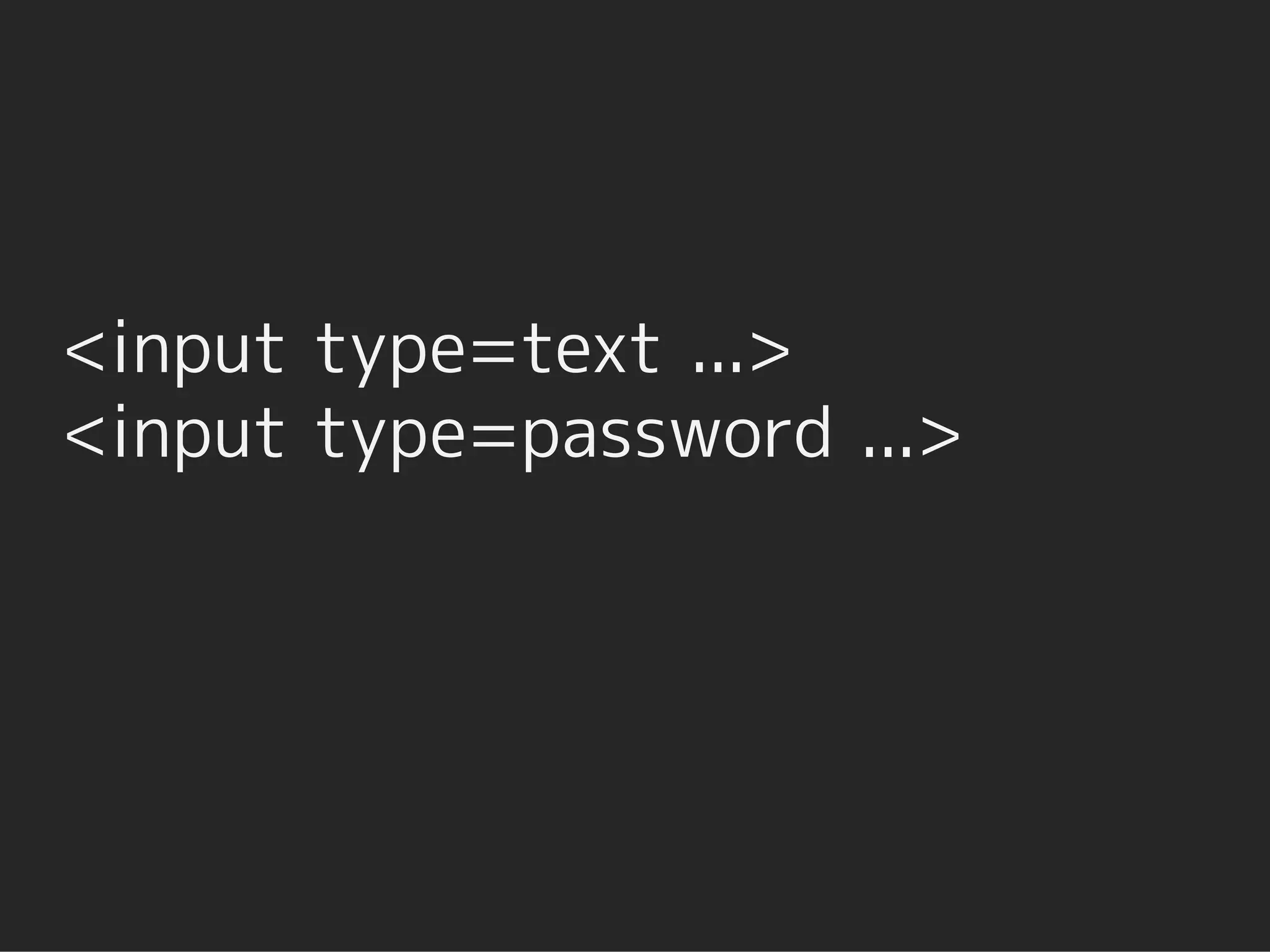 <input type=text ...>
<input type=password ...>
 