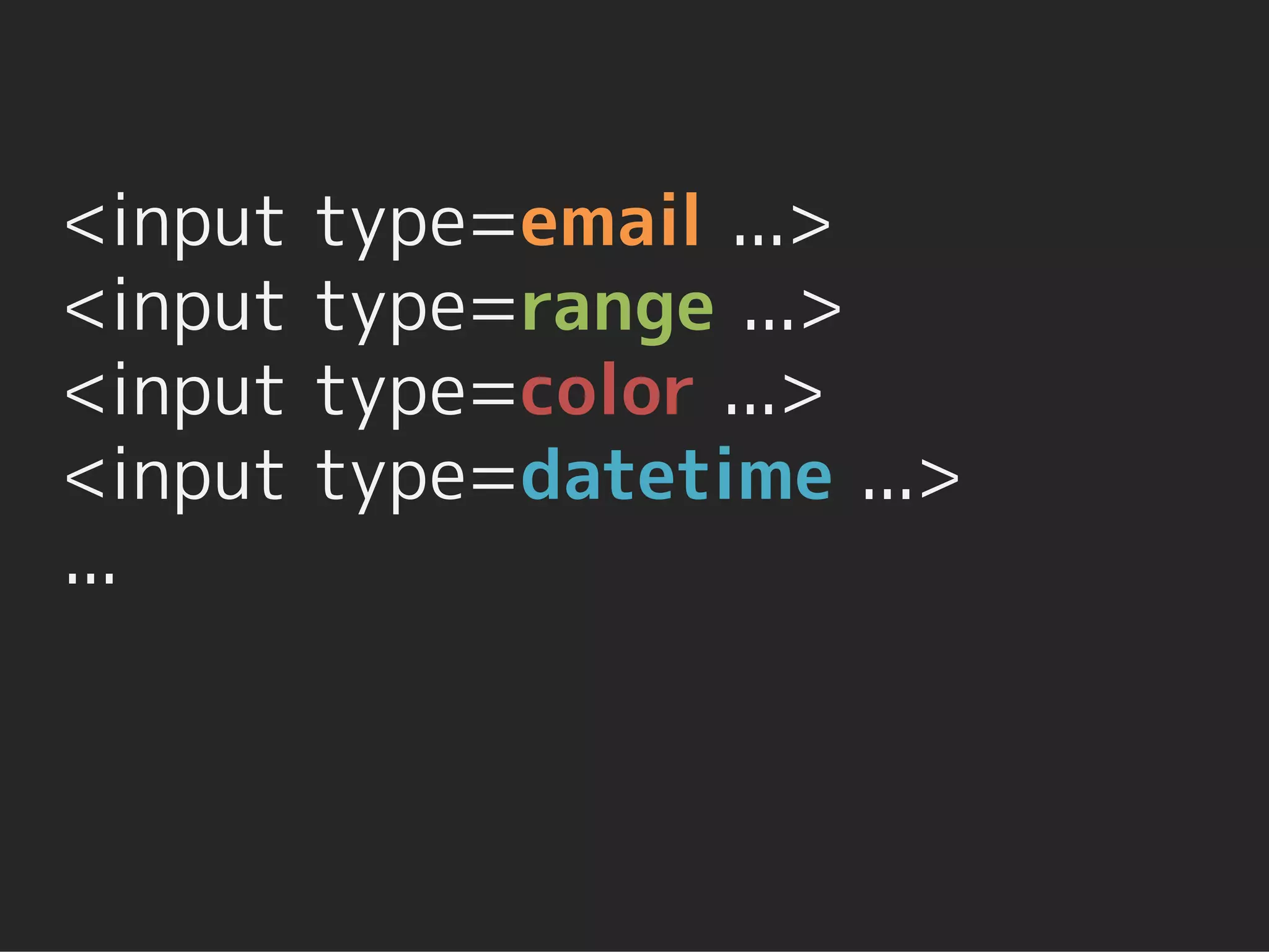 <input   type=email ...>
<input   type=range ...>
<input   type=color ...>
<input   type=datetime ...>
...
 