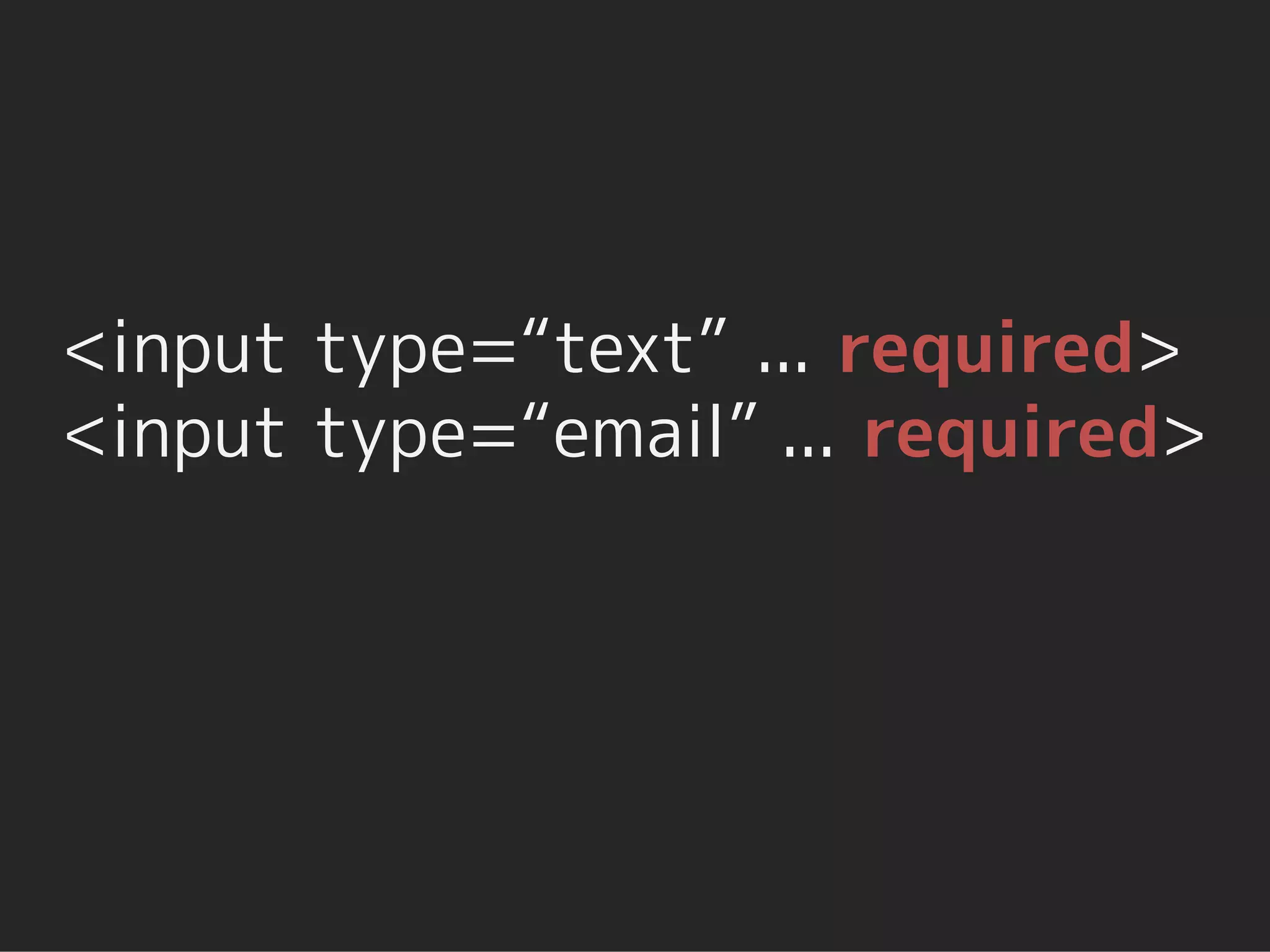 <input type=“text” ... required>
<input type=“email” ... required>
 