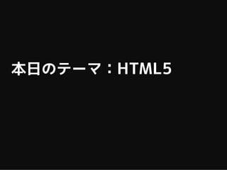 本日のテーマ：HTML5
 