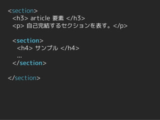 <section>
 <h3> article 要素 </h3>
 <p> 自己完結するセクションを表す。</p>

 <section>
  <h4> サンプル </h4>
  ...
 </section>

</section>
 