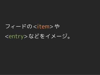 フィードの <item> や
<entry> などをイメージ。
 