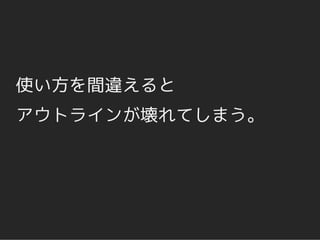 使い方を間違えると
アウトラインが壊れてしまう。
 