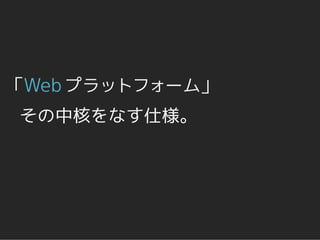 「Web プラットフォーム」
その中核をなす仕様。
 
