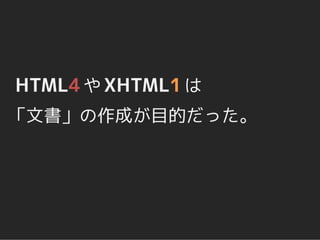 HTML4 や XHTML1 は
「文書」の作成が目的だった。
 